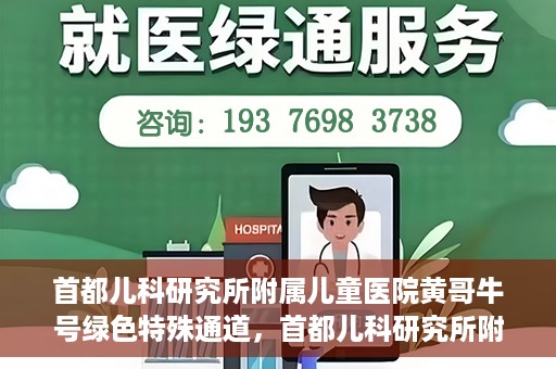 首都儿科研究所附属儿童医院黄哥牛号绿色特殊通道，首都儿科研究所附属儿童医院黄哥牛号绿色就医特殊通道
