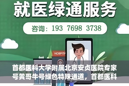 首都医科大学附属北京安贞医院专家号黄哥牛号绿色特殊通道，首都医科大学附属北京安贞医院专家号黄哥牛号，绿色特殊通道就医体验