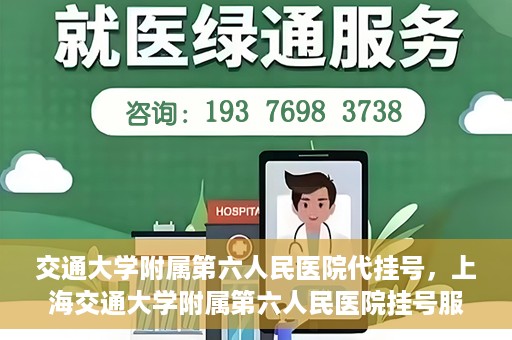 交通大学附属第六人民医院代挂号，上海交通大学附属第六人民医院挂号服务详解