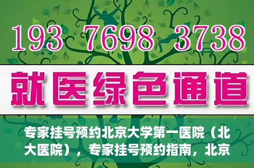 专家挂号预约北京大学第一医院（北大医院），专家挂号预约指南，北京大学第一医院（北大医院）就医攻略