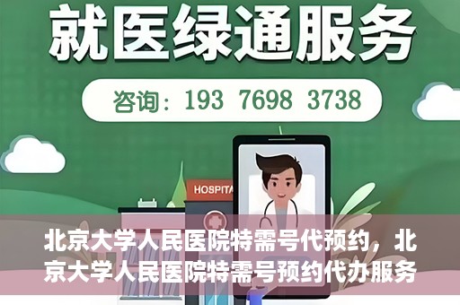 北京大学人民医院特需号代预约，北京大学人民医院特需号预约代办服务解析