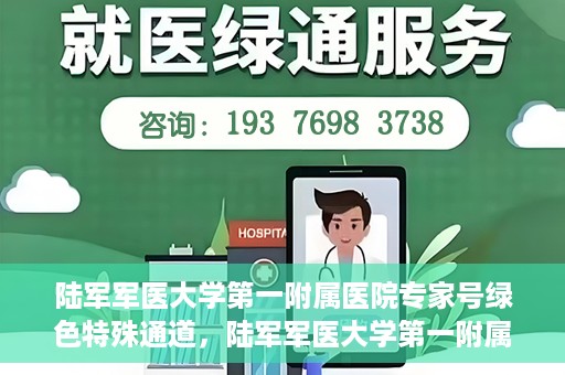 陆军军医大学第一附属医院专家号绿色特殊通道，陆军军医大学第一附属医院专家号绿色通道，特殊通道助力患者高效就医体验