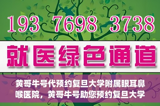 黄哥牛号代预约复旦大学附属眼耳鼻喉医院，黄哥牛号助您预约复旦大学附属眼耳鼻喉医院——专业医疗服务的便捷通道