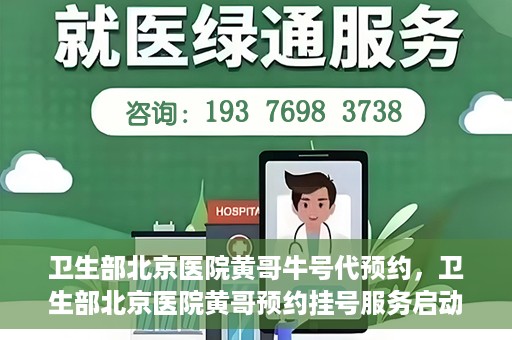 卫生部北京医院黄哥牛号代预约，卫生部北京医院黄哥预约挂号服务启动