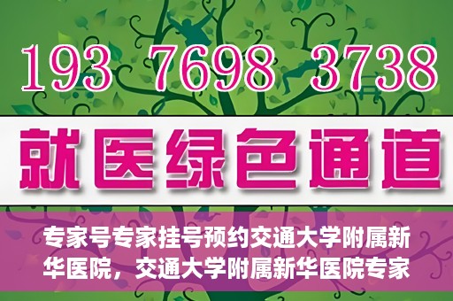 专家号专家挂号预约交通大学附属新华医院，交通大学附属新华医院专家号预约挂号指南