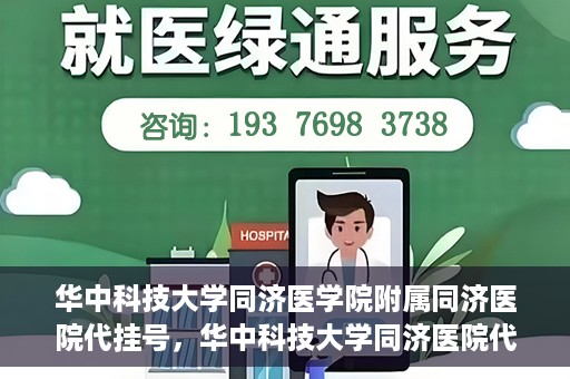 华中科技大学同济医学院附属同济医院代挂号，华中科技大学同济医院代挂号服务解析