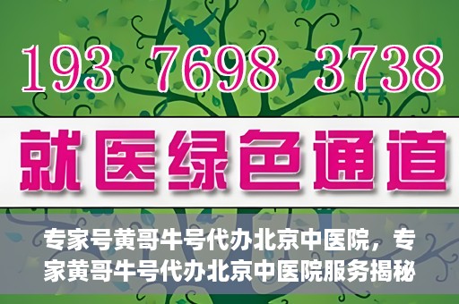 专家号黄哥牛号代办北京中医院，专家黄哥牛号代办北京中医院服务揭秘