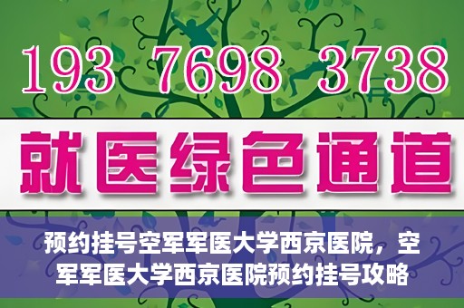 预约挂号空军军医大学西京医院，空军军医大学西京医院预约挂号攻略
