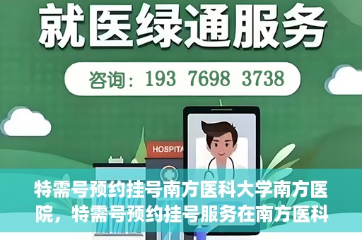 特需号预约挂号南方医科大学南方医院，特需号预约挂号服务在南方医科大学南方医院全面启动