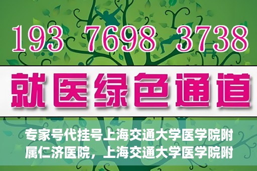 专家号代挂号上海交通大学医学院附属仁济医院，上海交通大学医学院附属仁济医院专家号代挂号服务解析