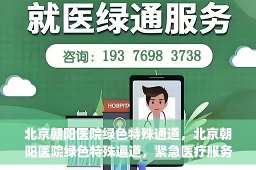 北京朝阳医院绿色特殊通道，北京朝阳医院绿色特殊通道，紧急医疗服务的速度与温情