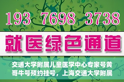 交通大学附属儿童医学中心专家号黄哥牛号预约挂号，上海交通大学附属儿童医学中心专家黄哥牛预约挂号攻略，轻松预约专家号