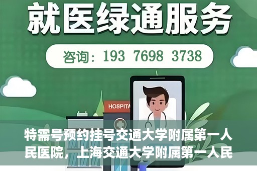 特需号预约挂号交通大学附属第一人民医院，上海交通大学附属第一人民医院特需号预约挂号服务启动