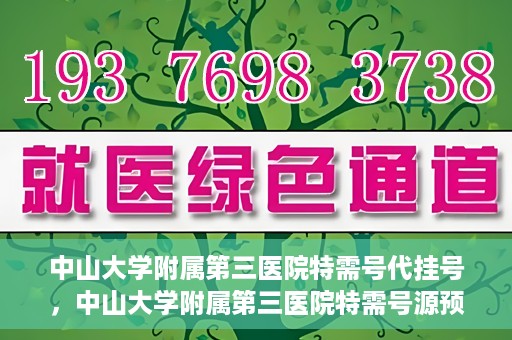 中山大学附属第三医院特需号代挂号，中山大学附属第三医院特需号源预约挂号攻略