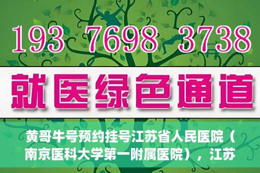 黄哥牛号预约挂号江苏省人民医院（南京医科大学第一附属医院），江苏省人民医院（南京医科大学第一附属医院）黄哥牛号预约挂号服务启动