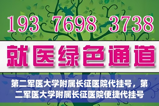 第二军医大学附属长征医院代挂号，第二军医大学附属长征医院便捷代挂号服务解析