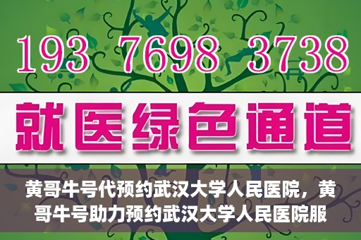 黄哥牛号代预约武汉大学人民医院，黄哥牛号助力预约武汉大学人民医院服务