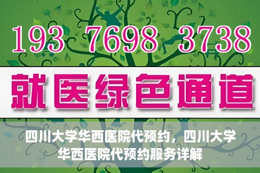 四川大学华西医院代预约，四川大学华西医院代预约服务详解