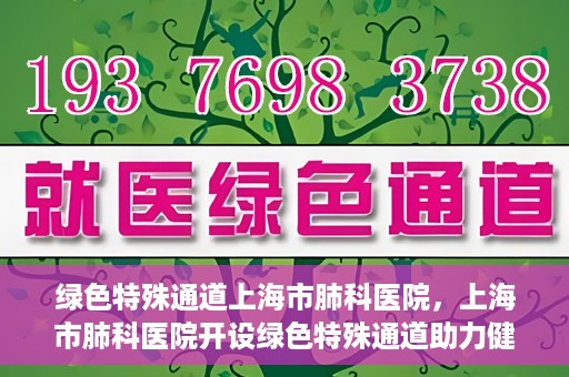 绿色特殊通道上海市肺科医院，上海市肺科医院开设绿色特殊通道助力健康上海