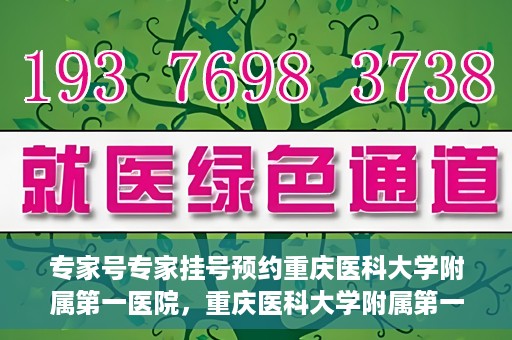 专家号专家挂号预约重庆医科大学附属第一医院，重庆医科大学附属第一医院专家号预约挂号攻略