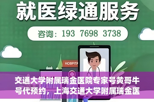 交通大学附属瑞金医院专家号黄哥牛号代预约，上海交通大学附属瑞金医院专家号黄哥牛号预约服务解析