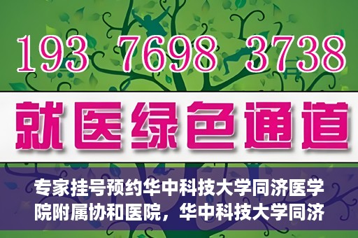 专家挂号预约华中科技大学同济医学院附属协和医院，华中科技大学同济医学院附属协和医院专家挂号预约攻略解析