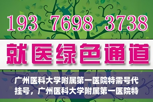 广州医科大学附属第一医院特需号代挂号，广州医科大学附属第一医院特需号源预约攻略