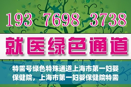 特需号绿色特殊通道上海市第一妇婴保健院，上海市第一妇婴保健院特需号绿色就医通道开启