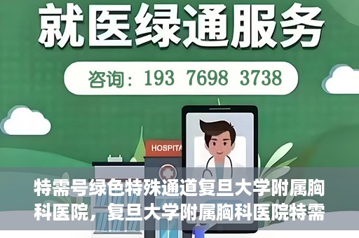 特需号绿色特殊通道复旦大学附属胸科医院，复旦大学附属胸科医院特需号绿色特殊通道，就医新选择