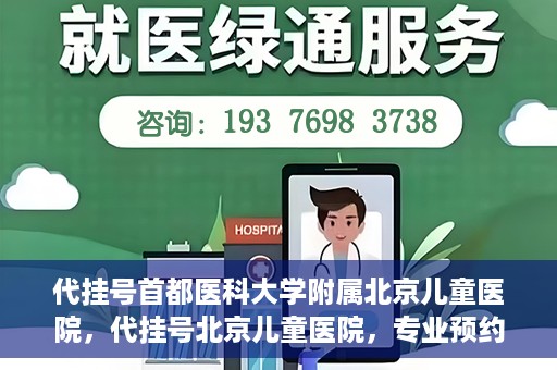 代挂号首都医科大学附属北京儿童医院，代挂号北京儿童医院，专业预约挂号服务