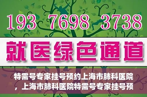 特需号专家挂号预约上海市肺科医院，上海市肺科医院特需号专家挂号预约服务启动