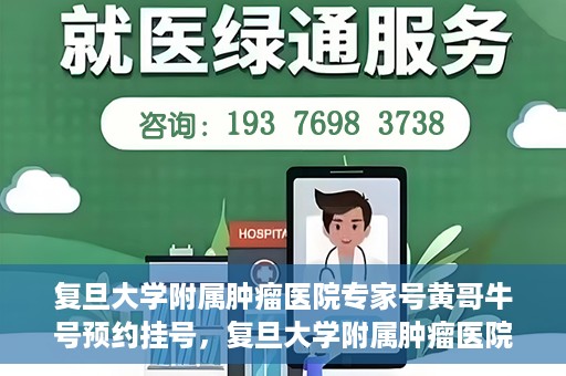 复旦大学附属肿瘤医院专家号黄哥牛号预约挂号，复旦大学附属肿瘤医院专家黄哥牛号预约挂号攻略