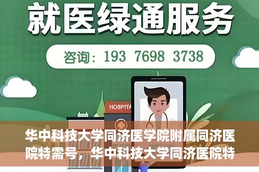 华中科技大学同济医学院附属同济医院特需号，华中科技大学同济医院特需号服务详解