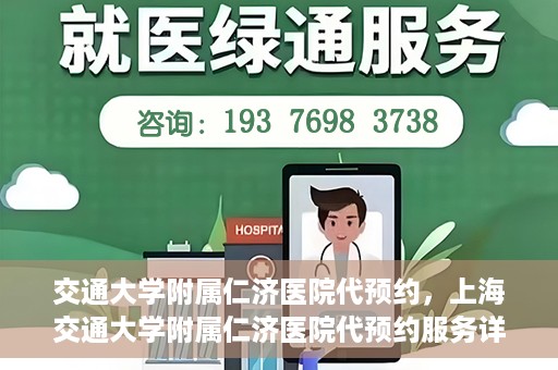 交通大学附属仁济医院代预约，上海交通大学附属仁济医院代预约服务详解