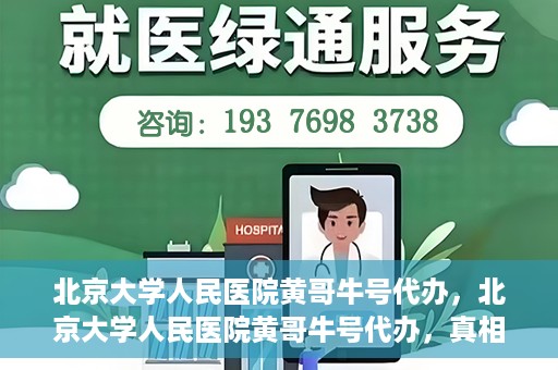 北京大学人民医院黄哥牛号代办，北京大学人民医院黄哥牛号代办，真相揭秘与深度解读