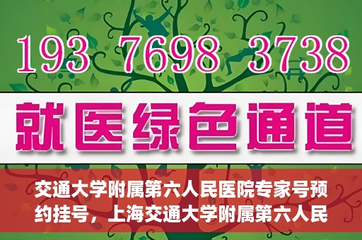 交通大学附属第六人民医院专家号预约挂号，上海交通大学附属第六人民医院专家号预约挂号指南