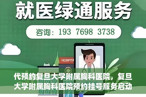 代预约复旦大学附属胸科医院，复旦大学附属胸科医院预约挂号服务启动