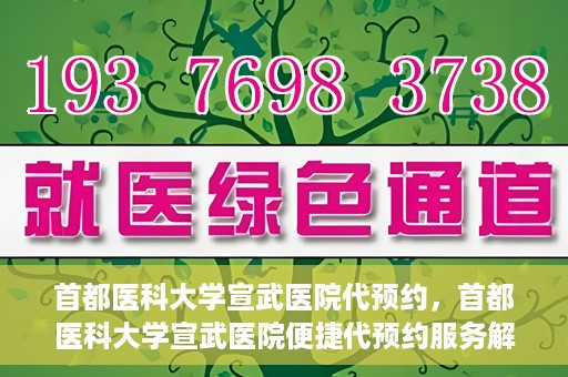 首都医科大学宣武医院代预约，首都医科大学宣武医院便捷代预约服务解析