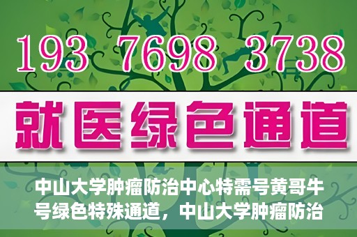 中山大学肿瘤防治中心特需号黄哥牛号绿色特殊通道，中山大学肿瘤防治中心特需号黄哥牛号，绿色特殊通道助力健康之路