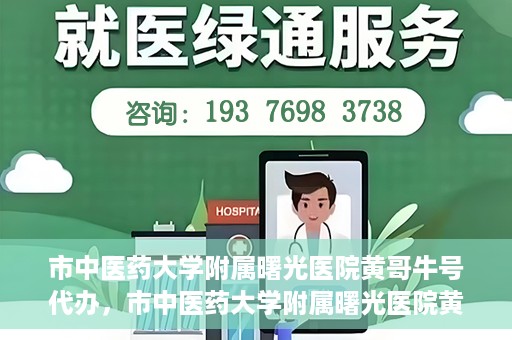市中医药大学附属曙光医院黄哥牛号代办，市中医药大学附属曙光医院黄哥牛号挂号代办服务解析