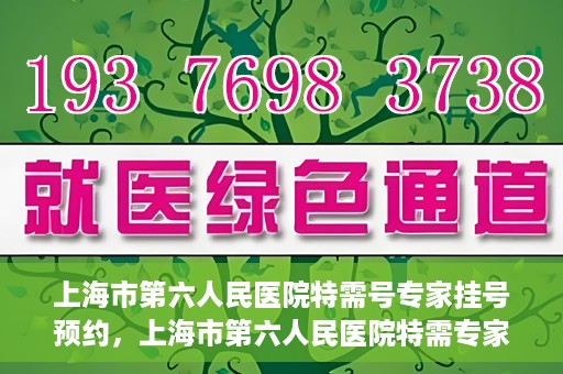 上海市第六人民医院特需号专家挂号预约，上海市第六人民医院特需专家挂号预约攻略