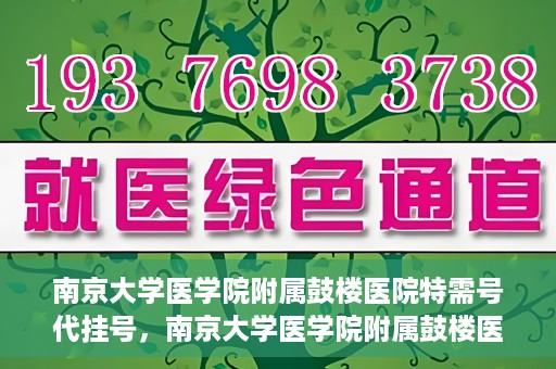 南京大学医学院附属鼓楼医院特需号代挂号，南京大学医学院附属鼓楼医院特需号挂号服务解析