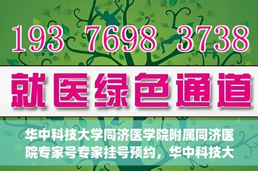 华中科技大学同济医学院附属同济医院专家号专家挂号预约，华中科技大学同济医院专家号预约挂号攻略