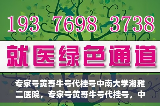 专家号黄哥牛号代挂号中南大学湘雅二医院，专家号黄哥牛号代挂号，中南大学湘雅二医院挂号攻略揭秘
