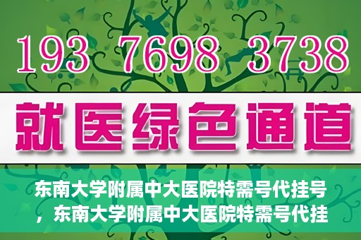 东南大学附属中大医院特需号代挂号，东南大学附属中大医院特需号代挂号服务详解