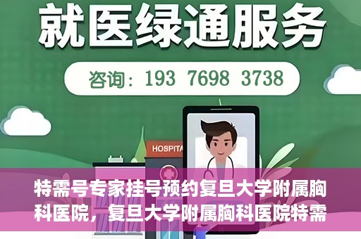 特需号专家挂号预约复旦大学附属胸科医院，复旦大学附属胸科医院特需号专家挂号预约启动