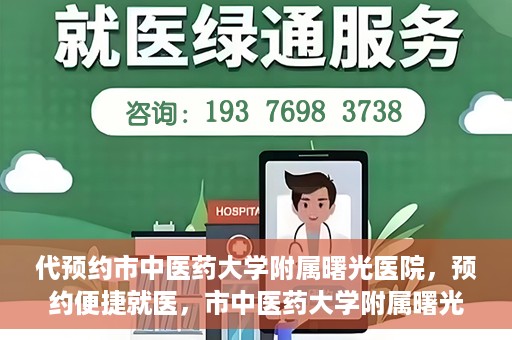 代预约市中医药大学附属曙光医院，预约便捷就医，市中医药大学附属曙光医院等你来体验
