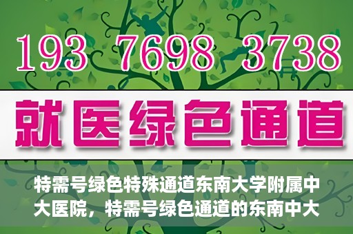 特需号绿色特殊通道东南大学附属中大医院，特需号绿色通道的东南中大医院特殊服务之路