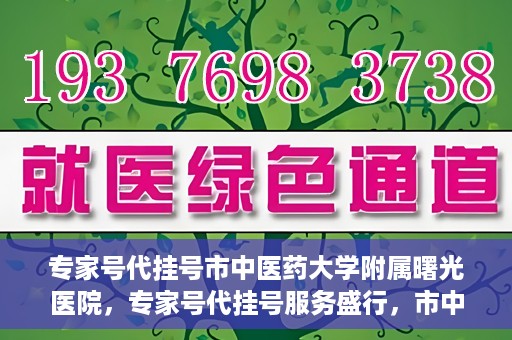 专家号代挂号市中医药大学附属曙光医院，专家号代挂号服务盛行，市中医药大学附属曙光医院成为热点话题