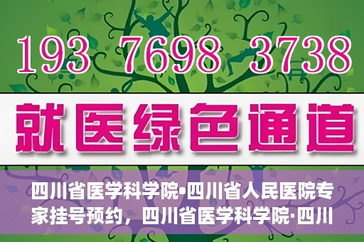四川省医学科学院•四川省人民医院专家挂号预约，四川省医学科学院·四川省人民医院专家挂号预约攻略解析